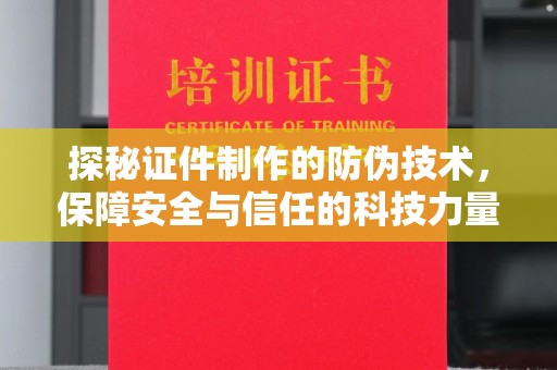 龙海探秘证件制作的防伪技术，保障安全与信任的科技力量