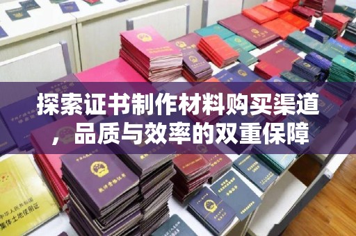东风探索证书制作材料购买渠道，品质与效率的双重保障